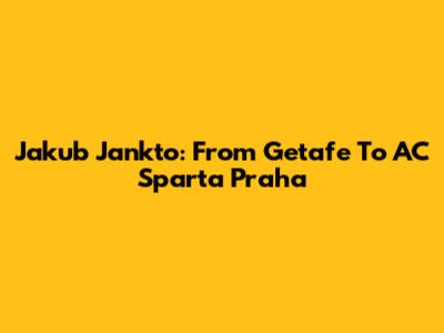 Jakub Jankto: From Getafe To AC Sparta Praha