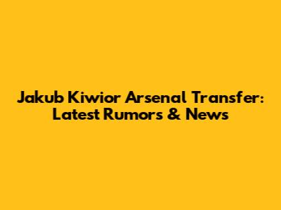 Jakub Kiwior Arsenal Transfer: Latest Rumors & News