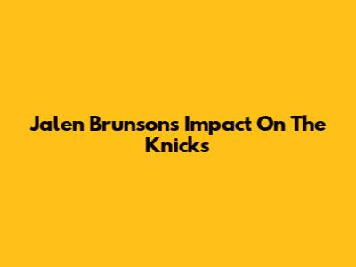 Jalen Brunson's Impact On The Knicks