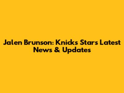 Jalen Brunson: Knicks Star's Latest News & Updates
