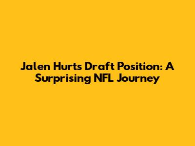 Jalen Hurts' Draft Position: A Surprising NFL Journey