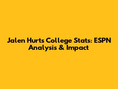 Jalen Hurts College Stats: ESPN Analysis & Impact