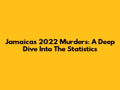 Jamaica's 2022 Murders: A Deep Dive Into The Statistics