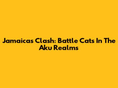 Jamaica's Clash: Battle Cats In The Aku Realms