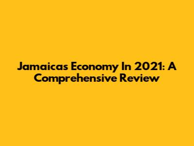 Jamaica's Economy In 2021: A Comprehensive Review