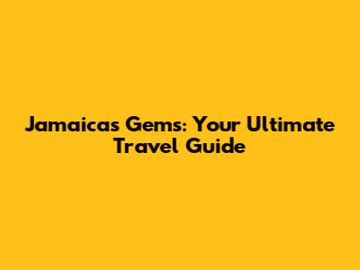 Jamaica's Gems: Your Ultimate Travel Guide