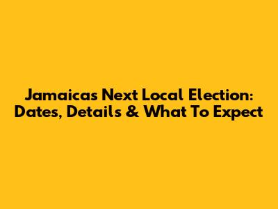 Jamaica's Next Local Election: Dates, Details & What To Expect