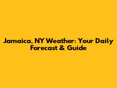 Jamaica, NY Weather: Your Daily Forecast & Guide