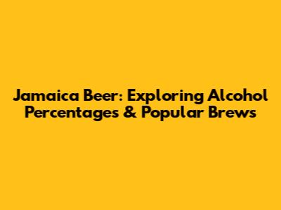 Jamaica Beer: Exploring Alcohol Percentages & Popular Brews