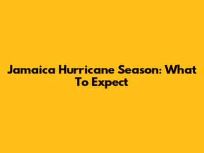 Jamaica Hurricane Season: What To Expect