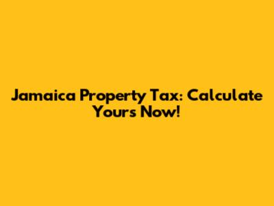 Jamaica Property Tax: Calculate Yours Now!