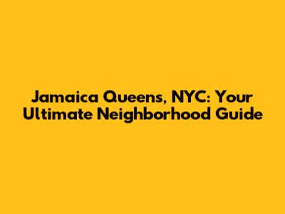 Jamaica Queens, NYC: Your Ultimate Neighborhood Guide