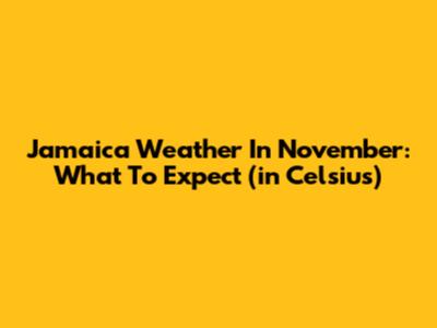 Jamaica Weather In November: What To Expect (in Celsius)