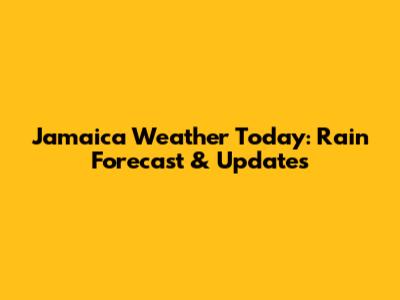 Jamaica Weather Today: Rain Forecast & Updates