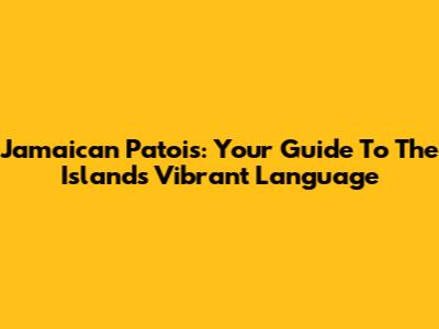 Jamaican Patois: Your Guide To The Island's Vibrant Language