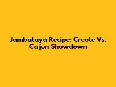 Jambalaya Recipe: Creole Vs. Cajun Showdown