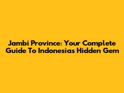 Jambi Province: Your Complete Guide To Indonesia's Hidden Gem