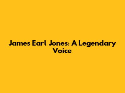 James Earl Jones: A Legendary Voice