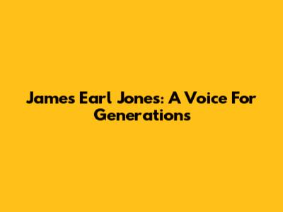 James Earl Jones: A Voice For Generations
