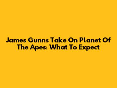 James Gunn's Take On Planet Of The Apes: What To Expect