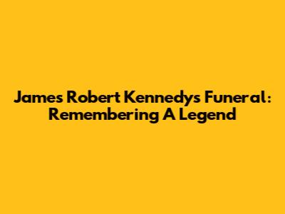 James Robert Kennedy's Funeral: Remembering A Legend