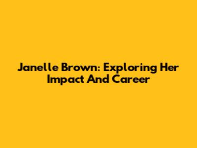Janelle Brown: Exploring Her Impact And Career
