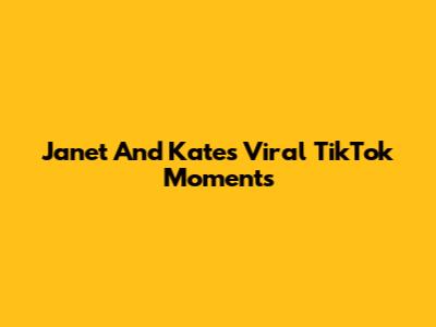 Janet And Kate's Viral TikTok Moments