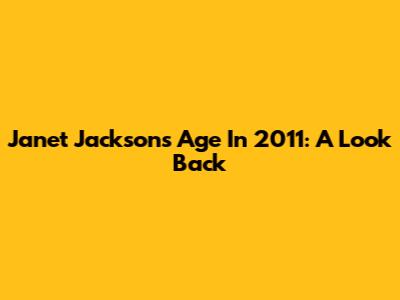 Janet Jackson's Age In 2011: A Look Back