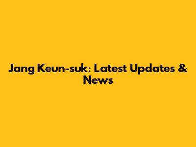 Jang Keun-suk: Latest Updates & News