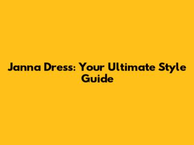 Janna Dress: Your Ultimate Style Guide