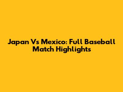 Japan Vs Mexico: Full Baseball Match Highlights
