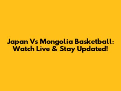 Japan Vs Mongolia Basketball: Watch Live & Stay Updated!