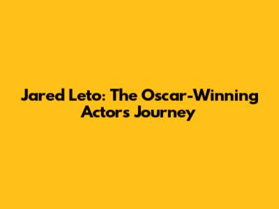 Jared Leto: The Oscar-Winning Actor's Journey