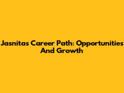 Jasnita's Career Path: Opportunities And Growth