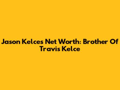 Jason Kelce's Net Worth: Brother Of Travis Kelce