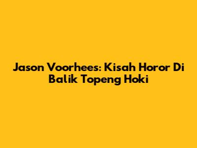 Jason Voorhees: Kisah Horor Di Balik Topeng Hoki