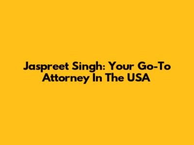 Jaspreet Singh: Your Go-To Attorney In The USA