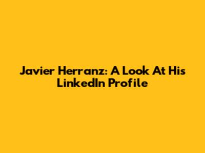 Javier Herranz: A Look At His LinkedIn Profile