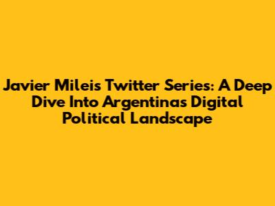 Javier Milei's Twitter Series: A Deep Dive Into Argentina's Digital Political Landscape
