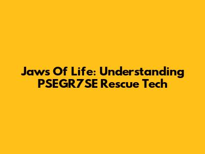 Jaws Of Life: Understanding PSEGR7SE Rescue Tech