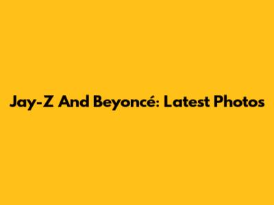 Jay-Z And Beyoncé: Latest Photos