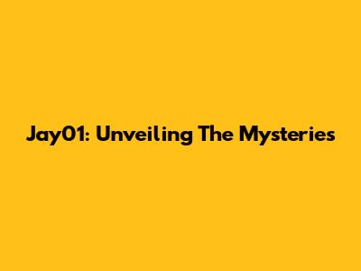 Jay01: Unveiling The Mysteries