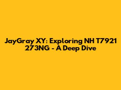 JayGray XY: Exploring NH T7921 273NG - A Deep Dive