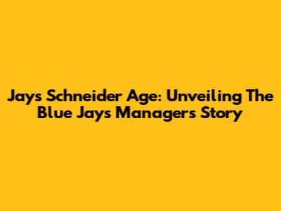 Jays Schneider Age: Unveiling The Blue Jays Manager's Story