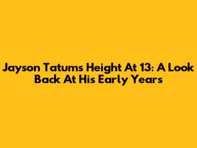 Jayson Tatum's Height At 13: A Look Back At His Early Years
