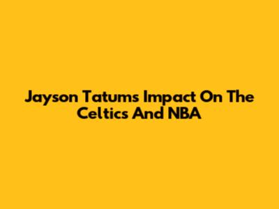 Jayson Tatum's Impact On The Celtics And NBA
