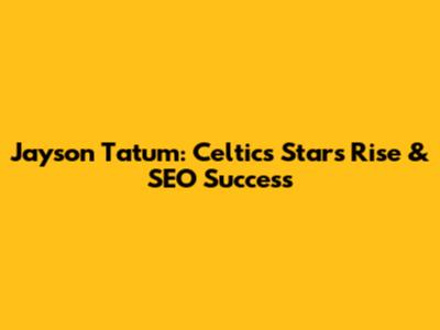 Jayson Tatum: Celtics Star's Rise & SEO Success