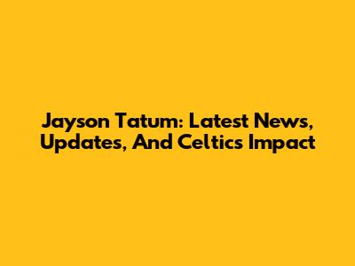 Jayson Tatum: Latest News, Updates, And Celtics Impact