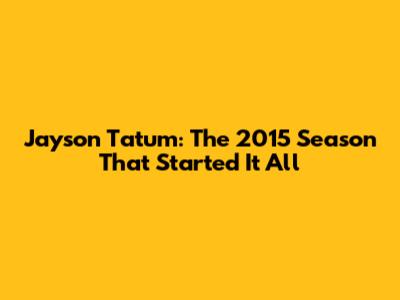 Jayson Tatum: The 2015 Season That Started It All