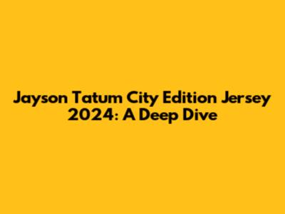 Jayson Tatum City Edition Jersey 2024: A Deep Dive